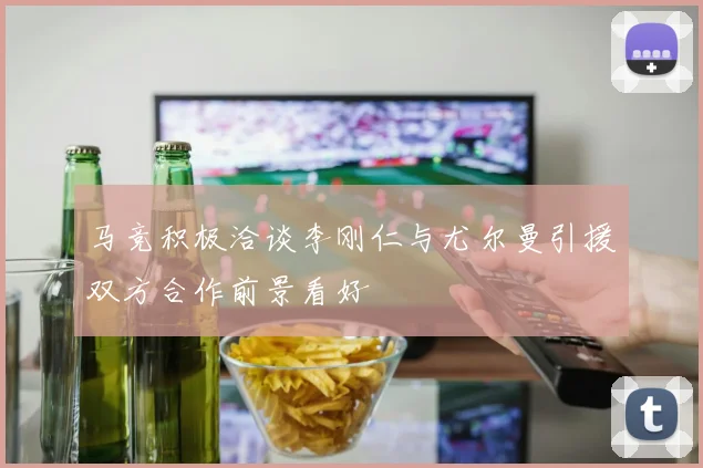 马竞积极洽谈李刚仁与尤尔曼引援双方合作前景看好