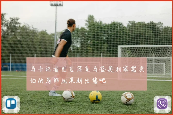 马卡记者直言若皇马签奥利塞需卖伯纳乌那就果断出售吧