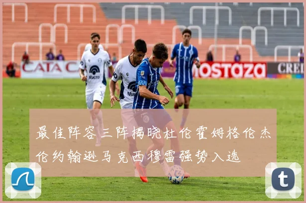 最佳阵容三阵揭晓杜伦霍姆格伦杰伦约翰逊马克西穆雷强势入选