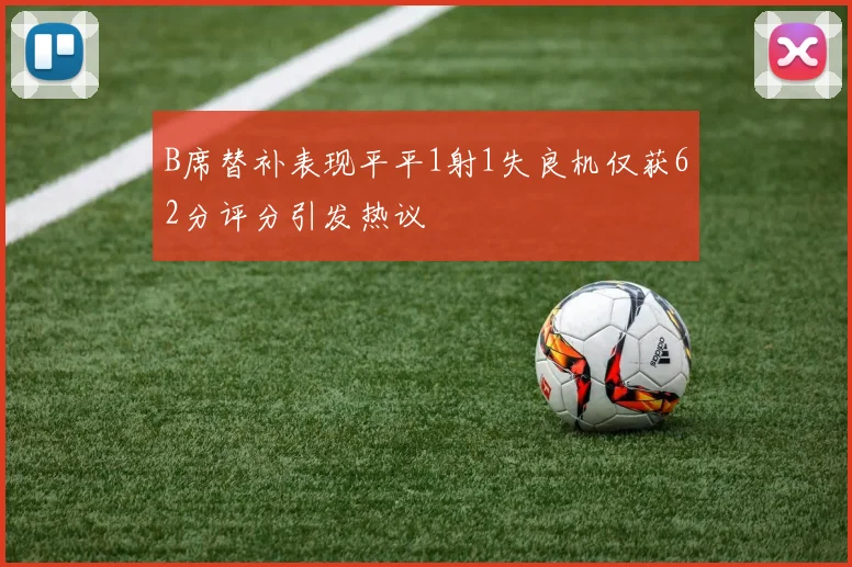 B席替补表现平平1射1失良机仅获62分评分引发热议
