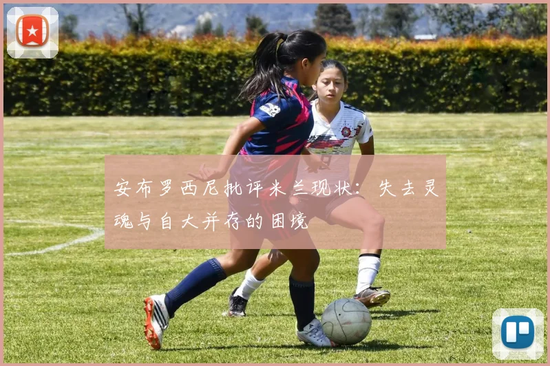 安布罗西尼批评米兰现状：失去灵魂与自大并存的困境