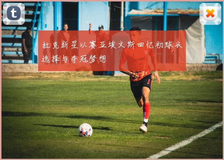 杜克新星以赛亚埃文斯回忆初球衣选择与夺冠梦想