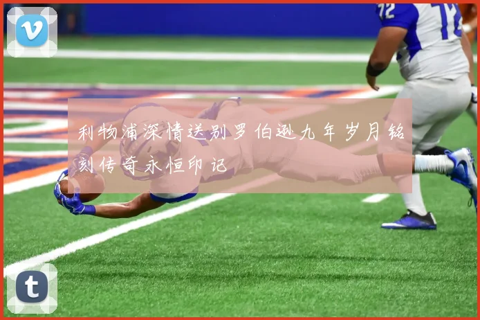利物浦深情送别罗伯逊九年岁月铭刻传奇永恒印记